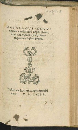 CATALOGVS NOVVS || omnium Lucubrationũ Erasmi Rotero/||dami cum censuris, et digestione || singularum in suos Tomos.||