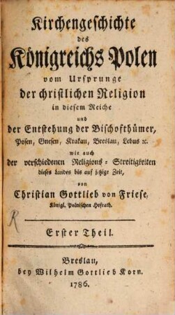 Kirchengeschichte des Königreichs Polen : vom Ursprunge der christlichen Religion in diesem Reiche und der Entstehung der Bischofthümer Posen, Gnesen, Krakau, Breslau, Lebus etc. wie auch der verschiedenen Religions-Streitigkeiten dieses Landes bis auf jetzige Zeit, 1