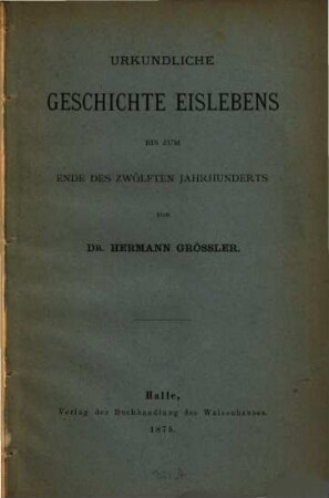 Urkundliche Geschichte Eislebens bis zum Ende des XII. Jahrh.