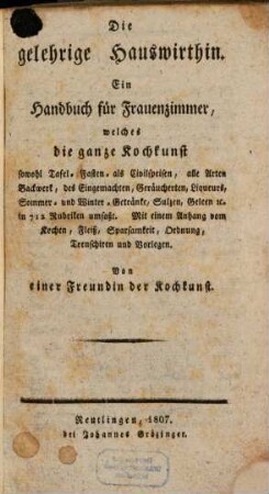 Die gelehrige Hauswirthin : Ein Handbuch für Frauenzimmer, welches die ganze Kochkunst ... umfaßt. Mit einem Anhang von Kochen, Fleiß, Sparsamkeit, Ordnung, Tranchieren und Vorlegen