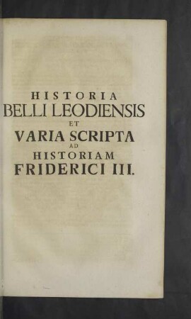 Historia Belli Leodiensis et Varia Scripta ad historiam Friderici III.