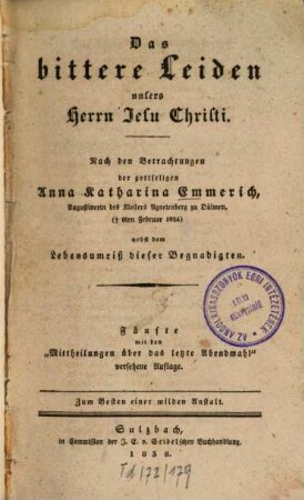 Das bittere Leiden unsers Herrn Jesu Christi : nach den Betrachtungen der gottseligen Anna Katharina Emmerich ... ; nebst dem Lebensumriß dieser Begnadigten