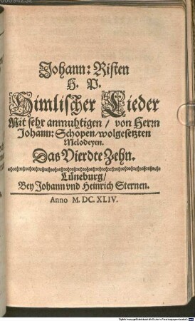 Johann: Risten H. P. Himlischer Lieder Mit sehr anmuhtigen, von Herrn Johann: Schopen, dero löblichen Stadt Hamburg Capellmeistern gesetzten Melodeyen. Das ... Zehn, 4. 1644. Johann: Risten H. P. Himlischer Lieder Mit sehr anmuhtigen, von Herrn Johann: Schopen, wolgesetzten Melodeyen. Das Vierdte Zehn
