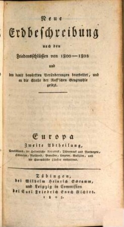 Neue Europäische Erdbeschreibung nach den Friedensschlüssen von 1800 - 1802 und den damit bewürkten Veränderungen bearbeitet, und an die Stelle der Raff'schen Geographie gesetzt, 2. Europa Zweite Abteilung : Teutschland, die Helvetische Republik, Dänemark und Norwegen, Schweden, Rußland, Preussen, Galizien, und die Europäische Türkey enthaltend