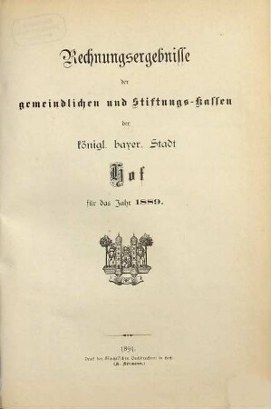 Rechnungsergebnisse der gemeindlichen und Stiftungs-Kassen der k. b. Stadt Hof in den Jahren .... 1889 (1891)
