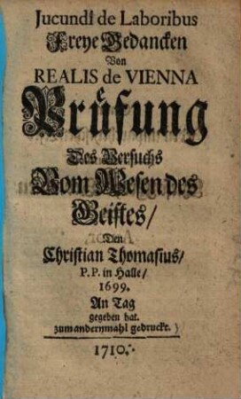 Jucundi de Laboribus Freye Gedancken Von Realis de Vienna Prüfung Des Versuchs Vom Wesen des Geistes, Den Christian Thomasius, P.P. in Halle, 1699. An Tag gegeben hat
