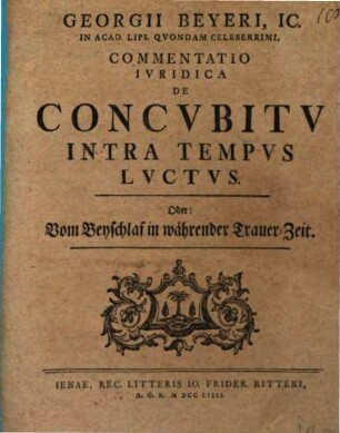 Georgii Beyeri, IC. In Acad. Lips. Qvondam Celeberrimi, Commentatio Ivridica De Concvbitv Intra Tempvs Lvctvs, Oder: Vom Beyschlaf in währender Trauer-Zeit