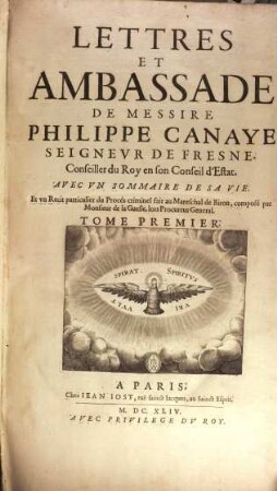 Lettres Et Ambassade De Messire Philippe Canaye Seigneur de Fresne, Conseiller du Roy en son Conseil d'Estat : Avec Un Sommaire De Sa Vie. Et un Recit particulier du Procés criminel fait au Mareschal de Biron, composé par Monsieur de la Gueste, lors Procureur General, 1