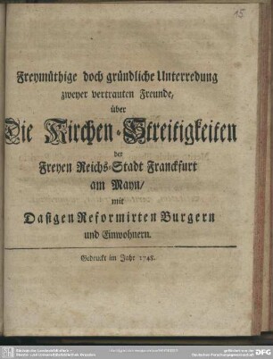 Freymüthige doch gründliche Unterredung zweyer vertrauten Freunde, über Die Kirchen-Streitigkeiten der Freyen Reichs-Stadt Franckfurt am Mayn, mit Dasigen Reformirten Burgern und Einwohnern