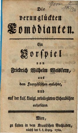 Die verunglückten Comödianten : Ein Vorspiel ; aus dem Französischen entlehnt, und auf der kais. königl. privilegirten Schaubühne aufgeführet
