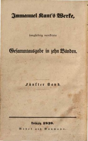 Immanuel Kant's Werke : sorgfältig revidirte Gesammtausgabe in zehn Bänden. 5, Metaphysik der Sitten in zwei Theilen, Rechtslehre, Tugendlehre : nebst den kleineren Abhandlungen zur Moral und Politik