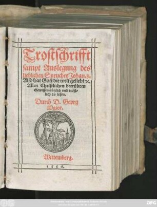 Trostschrifft || sampt Auslegung des || lieblichen Spruches Johan. 3.|| Also hat Gott die welt geliebt, #[et]c.|| ... Durch D. Georg || Maior.||
