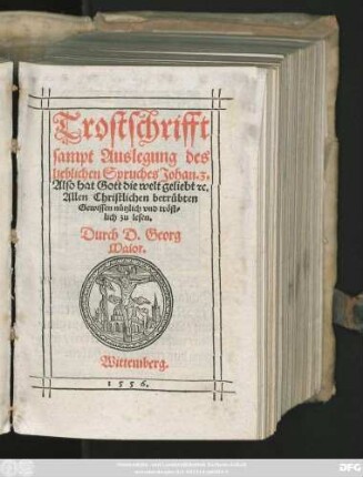 Trostschrifft || sampt Auslegung des || lieblichen Spruches Johan. 3.|| Also hat Gott die welt geliebt, #[et]c.|| ... Durch D. Georg || Maior.||