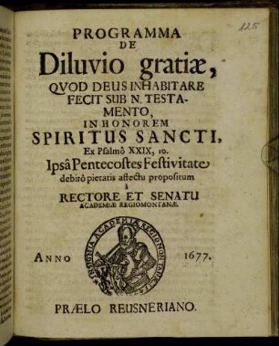 Programma De Diluvio gratiae, Quod Deus Inhabitare Fecit Sub N. Testamento, In Honorem Spiritus Sancti, Ex. Psalmo XXIX, 10. Ipsa Pentecostes Festivitate debito pietatis affectu propositum a Rectore & Senatu Academiae Regiomontanae