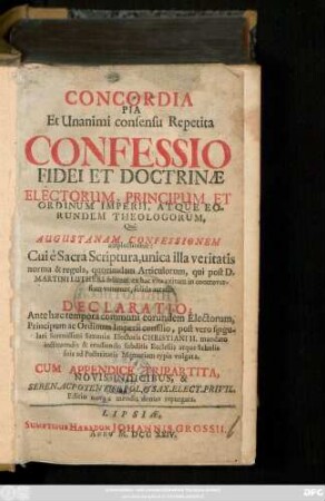 Concordia Pia Et Unanimi consensu Repetita Confessio Fidei Et Doctrinæ Electorum, Principum Et Ordinum Imperii, Atque Eorundem Theologorum, Qui Augustanam Confessionem amplectuntur : Cui è Sacra Scriptura, ... qui post D. Martini Lutheri felicem ex hac vita exitum in controversiam venerunt, solida accessit Declaratio; Ante hæc tempora communi eorundem Electorum, Principum ac Ordinum Imperii consilio, post vero singulari ... Christiani II. mandato ... typis vulgata ; Cum Appendice Tripartita, Novis Indicibus ...