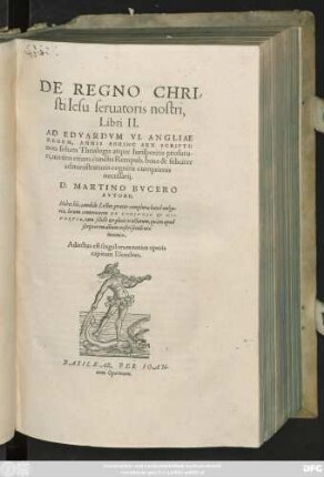 DE REGNO CHRI-||sti Iesu seruatoris nostri,|| Libri II.|| AD EDVARDVM VI. ANGLIAE || REGEM, ANNIS ABHINC SEX SCRIPTI:|| non solum Theologis atque Iurisperitis profutu-||ri, uerùm etiam cunctis Rempub. bene & feliciter || administraturis cognitu cumprimis || necessarij.|| D.MARTINO BVCERO || AVTORE.|| Habes hîc, candide Lector ... || locum communem DE CONIVGIO et DI-||VORTIO ... ||