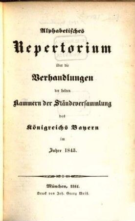 Alphabetisches Repertorium über die Verhandlungen der beiden Kammern der Ständeversammlung und der ständigen Gesetzgebungs-Ausschüsse des Königreichs Bayern : im Jahre .... 1843 (1844)