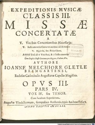 EXPEDITIONIS MVSICAE CLASSIS III. MISSAE CONCERTATAE A V. Vocibus Concertantibus Necessarijs: V. Instrumentis Concertantibus ad libitum: V. Ripienis, seu Pleno Choro. Additâ Vnâ ab 8 Vocibus, & 7 Instrumentis. Cum Duplici Basso Continuo pro Organo, Violone, &c. ... OPVS III.