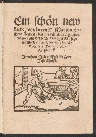 Ein schœn new || Liede, von herrn D. Martini Lu-||thers sterben, darinn kuertzlich begriffen,|| was er inn der letzten zeyt geredt, sehr || tröstlich allen Christen, durch || Leonhart Ketner, von || Herßbruck.|| Jm thon, Jch rüff z°u dir Herr || Jesu Christ.||