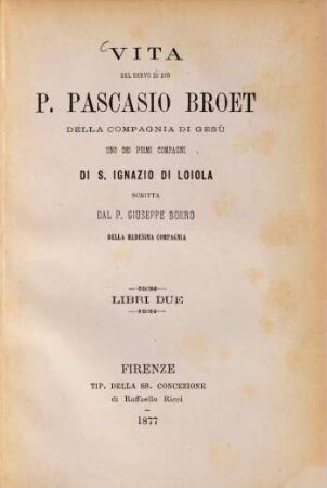 Vita del servo di Dio P. Pascasio Broet della Compagnia di Gesù, uno dei primi compagni di S. Ignazio di Loiola, scritta dal P. Giuseppe Boero : Libri due