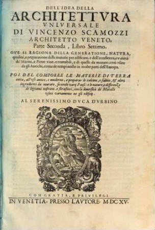 L' Idea Della Architettvra Vniversale, Di Vincenzo Scamozzi Architetto Veneto : Diuisa in X. Libri, 2. Dell'Esqvisitezza De' Cinqve Ordini, E de loro Colonnati, Archi, Modo nature più regolate, e delle Materie conueneuoli all' edificare [libro 6 - 10]