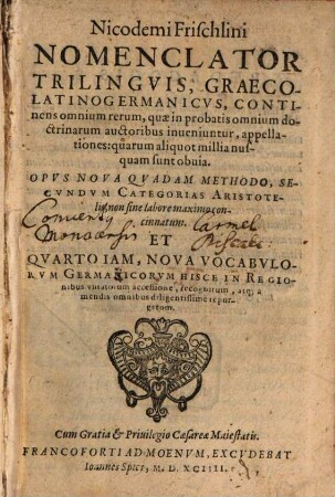 Nicodemi Frischlini Nomenclator trilinguis Graeco-Latino-Germanicus : continens omnium rerum, quae in probatis omnium doctrinarum auctoribus inveniuntur, appelationes ... ; opus nova quadam methodo, secundum categorias Aristotelis ... et quarto iam ... recognitum ...