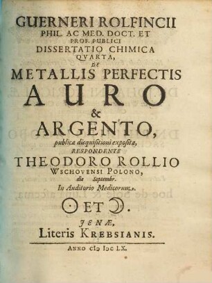 Guerneri Rolfincii Phil. Ac Med. Doct. Et Prof. Publici Dissertatio Chimica Quarta, De Metallis Perfectis Auro & Argento