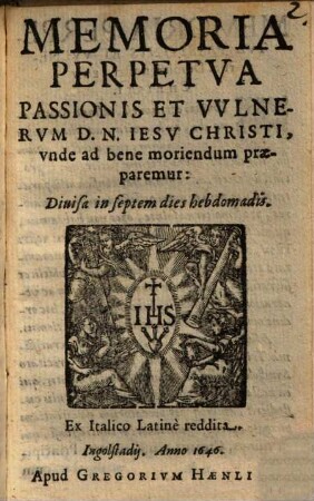 Memoria Perpetua Passionis Et Vulnerum D. N. Jesu Christi, unde ad bene moriendum praeparemur : Divisa in septem dies hebdomadis