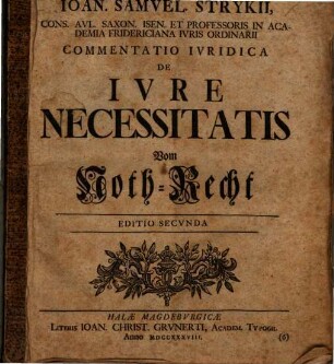 Ioan. Samvel Strykii, Cons. Avl. Saxon. Isen. Et Professoris In Academia Fridericiana Ivris Ordinarii Commentatio Ivridica De Ivre Necessitatis Vom Noth-Recht