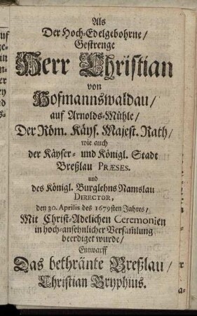 Als Der Hoch-Edelgebohrne, Gestrenge Herr Christian von Hofmannswaldau, auf Arnolds-Mühle, ... den 30. Aprilis des 1679sten Jahres ... beerdiget wurde, Entwarff Das bethränte Breßlau, Christian Gryphius