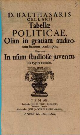 D. Balthasaris Cellarii Tabellae Politicae : Olim in gratiam auditorum suorum conscriptae, Nunc vero In usum studiosae iuventutis typis excusae