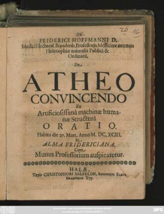 Friderici Hoffmanni D. ... De Atheo Convincendo Ex Artificiosissima machinae humanae Structura Oratio : Habita die 27. Mart. Anno M.DC.XCIII. In Alma Fridericiana, Cum Munus Professorium auspicaretur