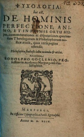 Psychologia: hoc est, De Hominis Perfectione, Animo, Et In Primis Ortu Hujus, commentationes ac disputationes quorundam Theologorum & Philosophorum nostrae aetatis ... : Philosophiae studiosis lectu jucundae & utiles