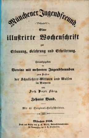 Münchener Jugendfreund : eine illustrirte Wochenschrift zur Erbauung, Belehrung und Erheiterung ; hrsg. im Vereine mit mehreren Jugendfreunden zum Besten der Schullehrer-Witwen und Waisen in Bayern. 10. 1856