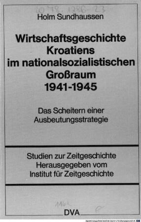 Wirtschaftsgeschichte Kroatiens im nationalsozialistischen Großraum 1941 - 1945 : das Scheitern einer Ausbeutungsstrategie