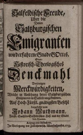 Salfeldische Freude, Uber die Denen Saltzburgischen Emigranten wiederfahrene Gnade Gottes. Oder: Historisch-Theologisches Denckmahl Derjenigen Merckwürdigkeiten, Welche in Ansehung derer Saltzburgischen Emigranten in Salfeld vorgekommen