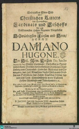Wahrhafftes Eben-Bild eines christlichen Ritters und treu-eyffrigen Cardinals und Bischoffs ... Damiano Hugone : welcher den 19. Augusti 1743 ... verschieden;...Leich- und Lob-Predig