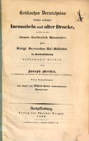 Kritisches Verzeichniß höchst seltener Incunabeln und alter Drucke, welche in der ehemals Kurfürstl. Mainzischen, jetzt K. bayerischen Hof-Bibliothek in Aschaffenburg aufbewahret werden