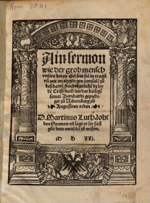 Ain sermon, wie der grob mensch unsers heren eßel sein sol, in tragn[n] un[d] mit im eingen gen jerusale[m], zu beschawe[n] fruchtbarliche[n] dz leyde[n] Christi : nach leer des hailige[n] sancti Bernhardi geprediget zu Nüremberg im[m] Augustiner orden ; D. Martinus Luth. lobt den Sermon un[d] sagt er sey fast gut dem mensche[n] zu wissen