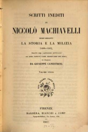 Scritti inediti di Niccolo Machiavelli, risguardanti la storia e la milizia (1499 - 1512) tratti dal carteggio officiale da esso tenuto come segretario dei dieci, ed illustrati da Gius. Canestrini : Vol. Unico