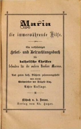 Maria die immerwährende Hilfe : ein vollständiges Gebet- und Betrachtungsbuch für katholische Christen besonders für die wahren Verehrer Mariens