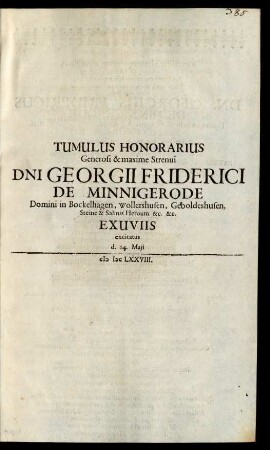Tumulus Honorarius Generosi & maxime Strenui Dni Georgii Friderici De Minnigerode Domini in Bockelhagen, Wollershusen, Geboldeshusen, Steine & Salinis Heroum &c. &c. Exuviis excitatus d. 14. Maji MDCLXXVIII.
