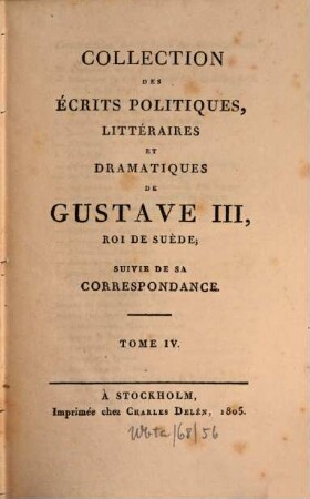 Collection des écrits politiques, littéraires et dramatiques de Gustave III, roi de Suède : suivie de sa correspondance. 4