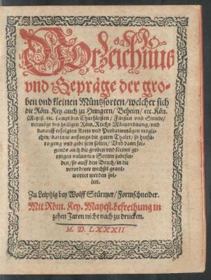 VOrzeichnus || vnd Gepräge der gro=||ben vnd kleinen Müntzsorten/ welcher sich || die Röm.Key. ... || sampt den Churfürsten/ Fürsten vnd Stende/|| vermöge des heiligen Röm. Reichs Müntzordnung/ vnd || darauff erfolgten Kreis vnd Probationtägen vergli=||chen/ darinne anfangs die guten Thaler ... || ... Vnd dann fol=||gends auch die groben vnd kleiner ge=||ringen valuirten Sorten zubefin=||den ... || Zu Leiptzig bey Wolff Stürmer/ Formscheider.||