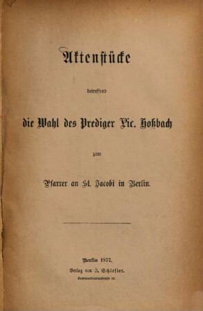 Aktenstücke betreffend die Wahl des Predigers Lic. [Theodor] Hoßbach zum Pfarrer an St. Jacobi in Berlin