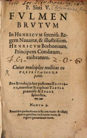 P. Sixti V. Fvlmen Brvtvm In Henricvm sereniss. Regem Nauarrae, & illustrissim. Henricvm Borbonium, Principem Condaeum, euibratum. Cuius multiplex nullitas ex Protestatione patet : Res & verba, in hac postrema Editione, monstrat & explicat Tabvla praemissa & Index subiectus