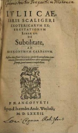Ivlii Caesaris Scaligeri Exotericarvm Exercitationvm Liber XV. De Subtilitate, Ad Hieronymvm Cardanvm : In fine duo sunt Indices ...