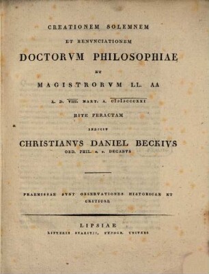Creationem solemnem et renunciationem doctorum philosophiae et magistrorum ll. aa A. D. VIII. Mart. A. 1821 rite peractam indicit Christianus Daniel Beckius : Praemissae sunt observationes historicae et criticae