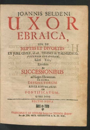 Joannis Seldeni Uxor Ebraica, Seu De Nuptiis Et Divortiis Ex Iure Civili, id est, Divino & Talmudico, Veterum Ebraeorum, Libri Tres