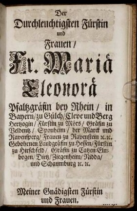 Der Durchleuchtigsten Fürstin und Frauen / Fr. Mariä Eleonorä Pfaltzgräfin bey Rhein / ...